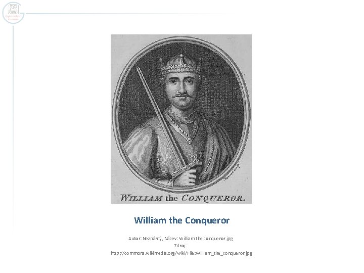 William the Conqueror Autor: Neznámý, Název: William the conqueror. jpg Zdroj: http: //commons. wikimedia.