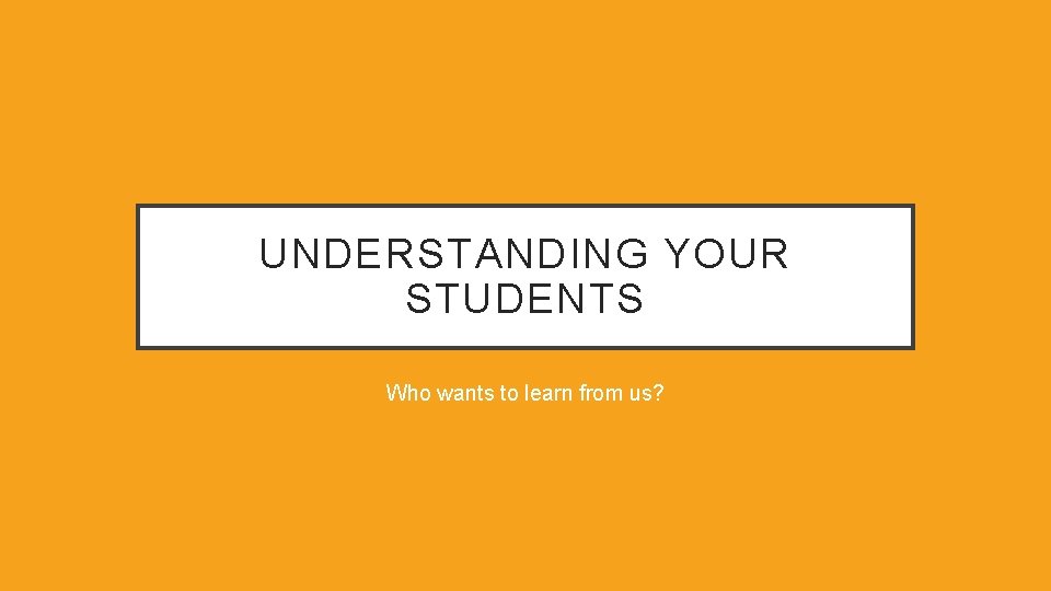 UNDERSTANDING YOUR STUDENTS Who wants to learn from us? 