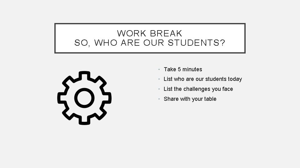 WORK BREAK SO, WHO ARE OUR STUDENTS? • Take 5 minutes • List who