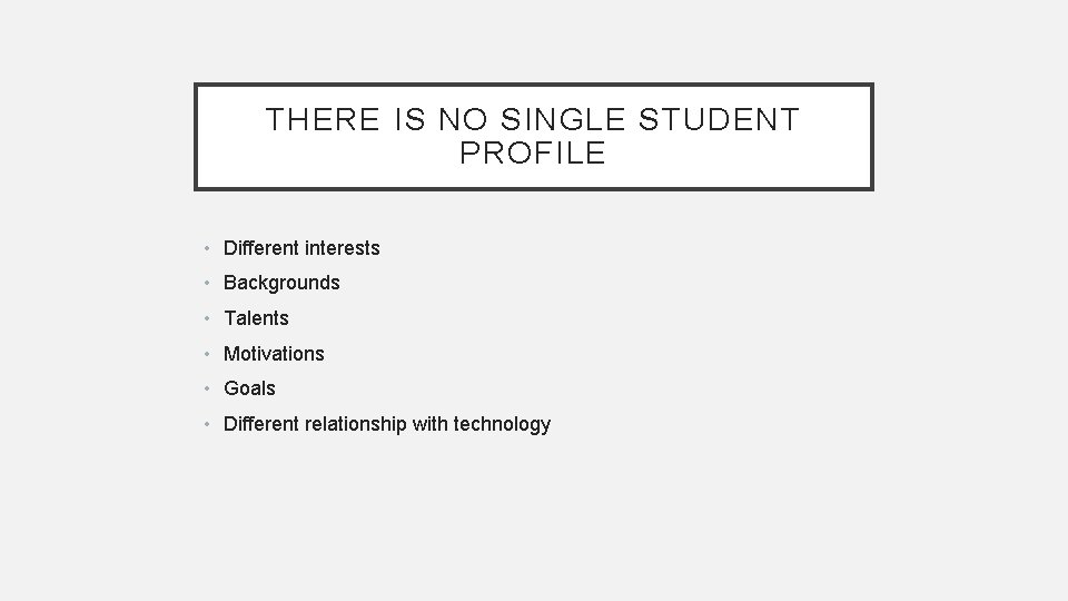 THERE IS NO SINGLE STUDENT PROFILE • Different interests • Backgrounds • Talents •