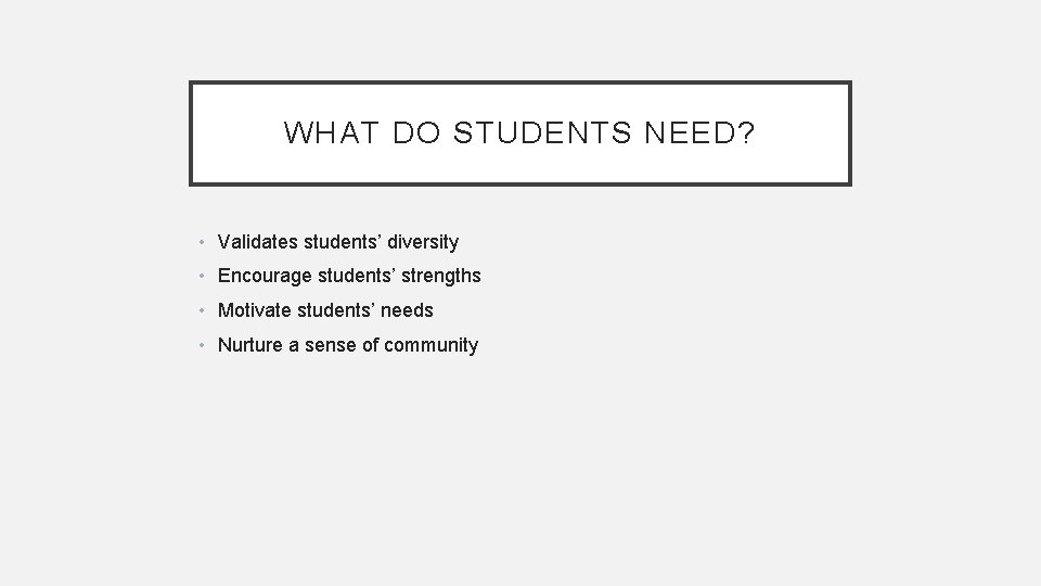 WHAT DO STUDENTS NEED? • Validates students’ diversity • Encourage students’ strengths • Motivate