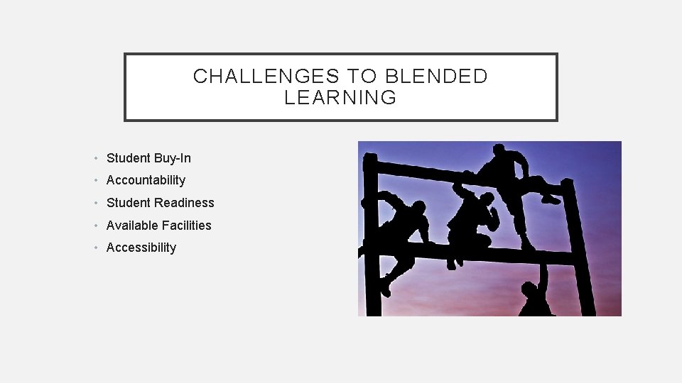 CHALLENGES TO BLENDED LEARNING • Student Buy-In • Accountability • Student Readiness • Available