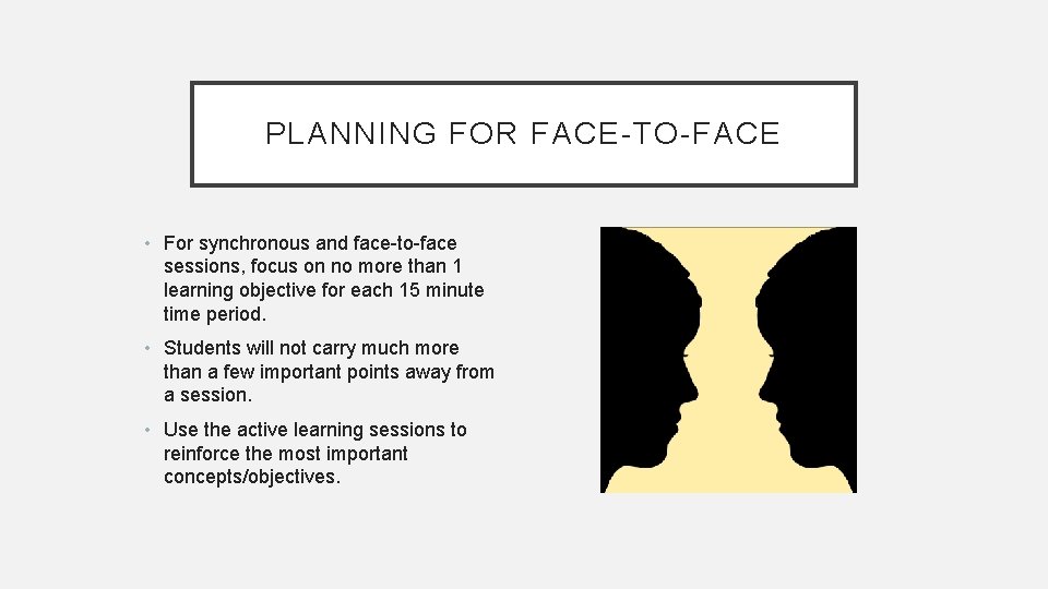 PLANNING FOR FACE-TO-FACE • For synchronous and face-to-face sessions, focus on no more than