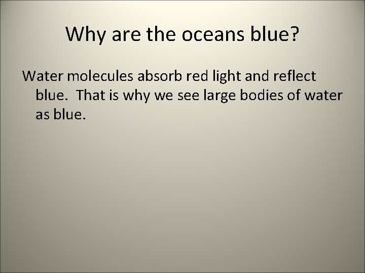 Why are the oceans blue? Water molecules absorb red light and reflect blue. That