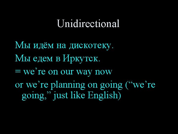Unidirectional Мы идём на дискотеку. Мы едем в Иркутск. = we’re on our way