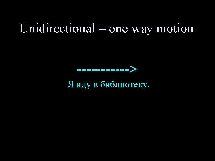 Unidirectional = one way motion ------> Я иду в библиотеку. 