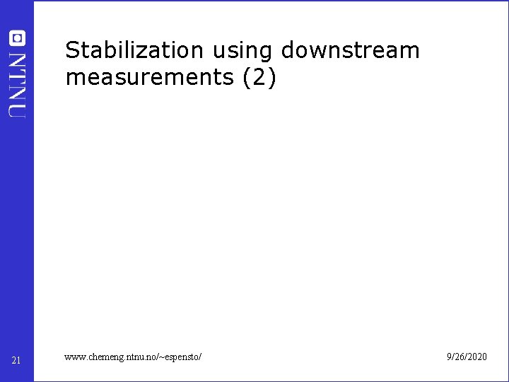 Stabilization using downstream measurements (2) 21 www. chemeng. ntnu. no/~espensto/ 9/26/2020 