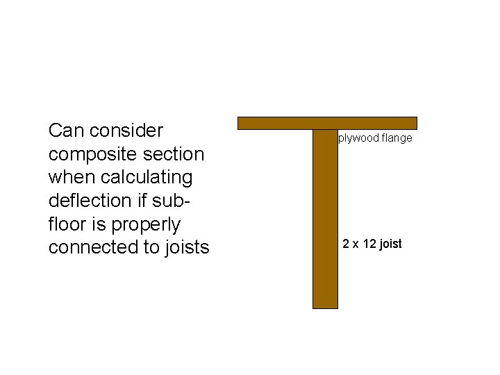 Can consider composite section when calculating deflection if subfloor is properly connected to joists Can consider composite section when calculating deflection if subfloor is properly connected to joists