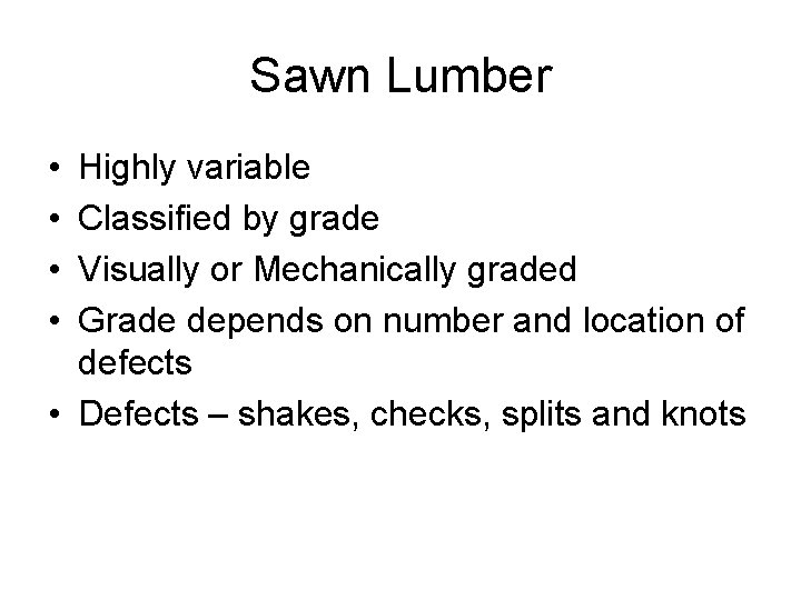 Sawn Lumber • • Highly variable Classified by grade Visually or Mechanically graded Grade