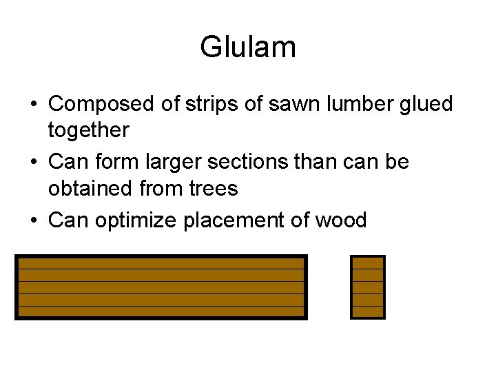 Glulam • Composed of strips of sawn lumber glued together • Can form larger