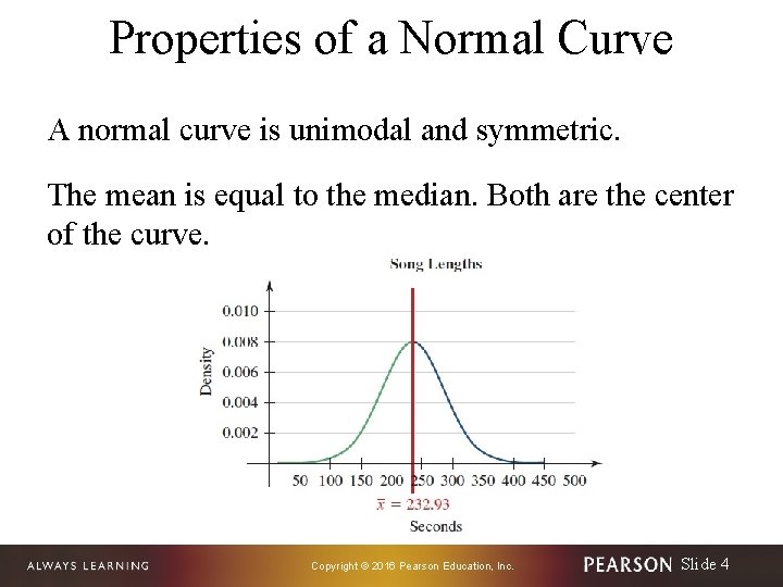 Properties of a Normal Curve A normal curve is unimodal and symmetric. The mean