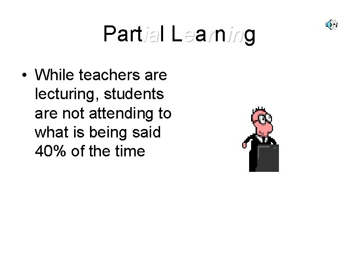 Partial ia Learning in • While teachers are lecturing, students are not attending to