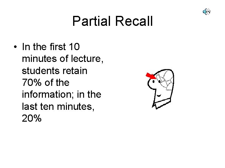 Partial Recall • In the first 10 minutes of lecture, students retain 70% of