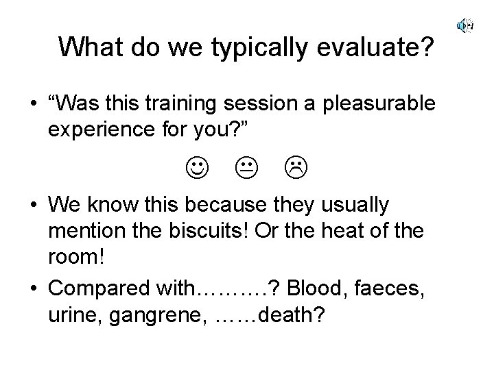 What do we typically evaluate? • “Was this training session a pleasurable experience for