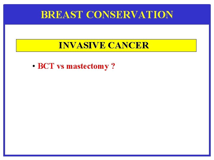 BREAST CONSERVATION INVASIVE CANCER • BCT vs mastectomy ? 