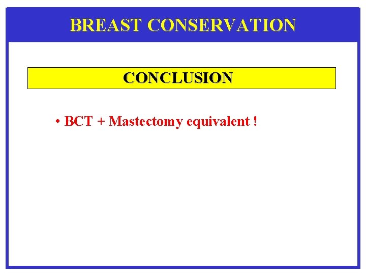 BREAST CONSERVATION CONCLUSION • BCT + Mastectomy equivalent ! 