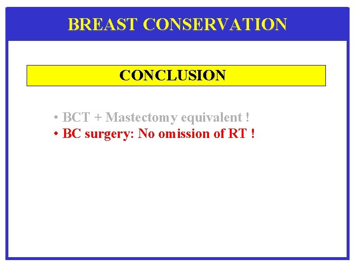 BREAST CONSERVATION CONCLUSION • BCT + Mastectomy equivalent ! • BC surgery: No omission