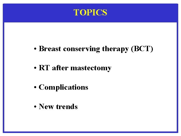 TOPICS • Breast conserving therapy (BCT) • RT after mastectomy • Complications • New