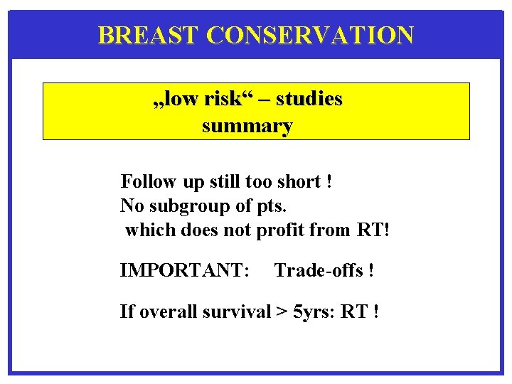 BREAST CONSERVATION „low risk“ – studies summary Follow up still too short ! No