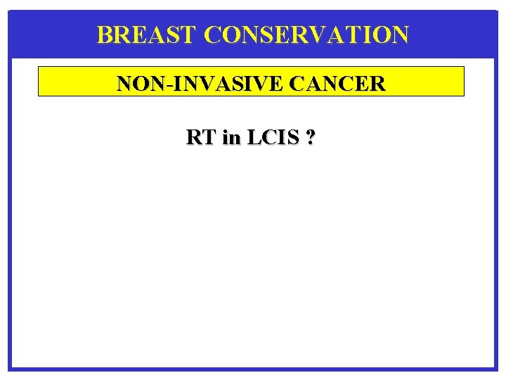 BREAST CONSERVATION NON-INVASIVE CANCER RT in LCIS ? 