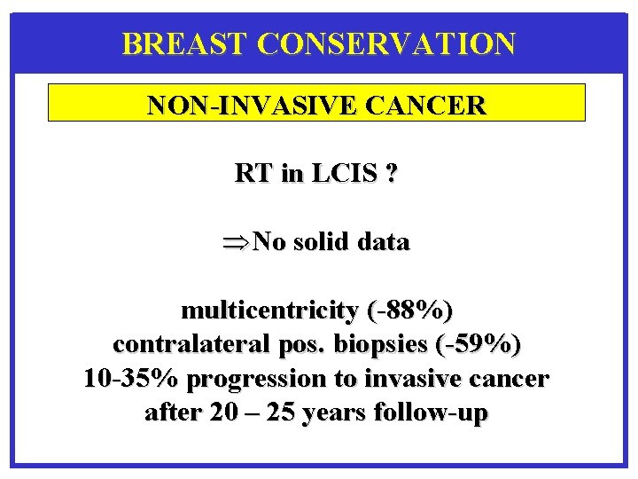BREAST CONSERVATION NON-INVASIVE CANCER RT in LCIS ? ÞNo solid data multicentricity (-88%) contralateral