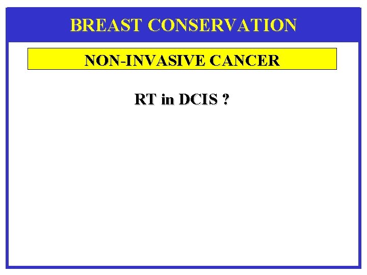 BREAST CONSERVATION NON-INVASIVE CANCER RT in DCIS ? 