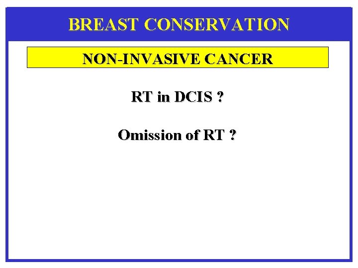 BREAST CONSERVATION NON-INVASIVE CANCER RT in DCIS ? Omission of RT ? 