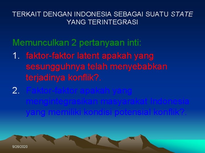 TERKAIT DENGAN INDONESIA SEBAGAI SUATU STATE YANG TERINTEGRASI Memunculkan 2 pertanyaan inti: 1. faktor-faktor