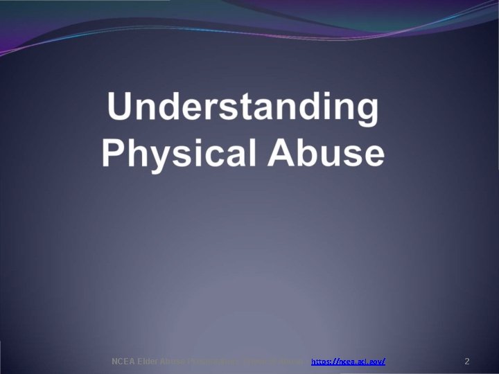 NCEA Elder Abuse Presentation: Physical Abuse • https: //ncea. acl. gov/ 2 