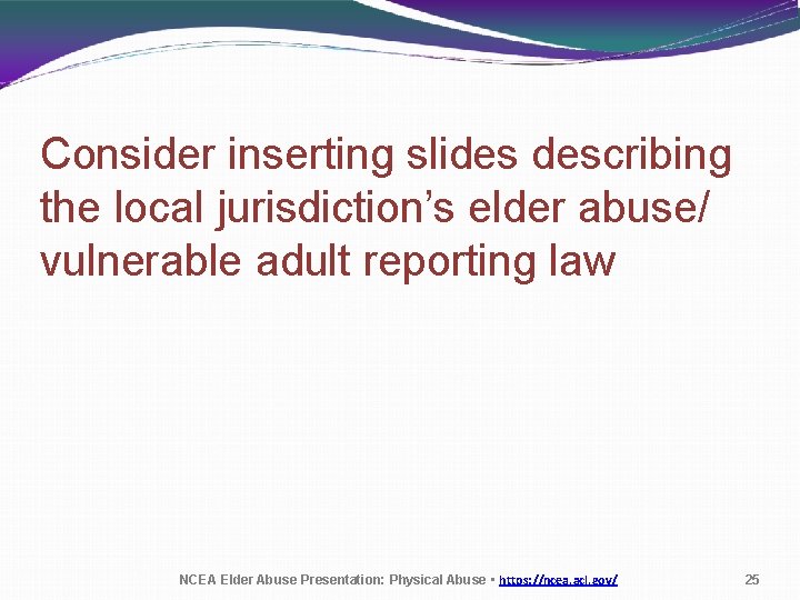 Consider inserting slides describing the local jurisdiction’s elder abuse/ vulnerable adult reporting law NCEA