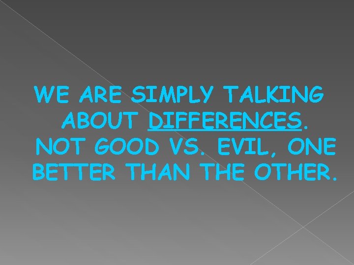 WE ARE SIMPLY TALKING ABOUT DIFFERENCES. NOT GOOD VS. EVIL, ONE BETTER THAN THE