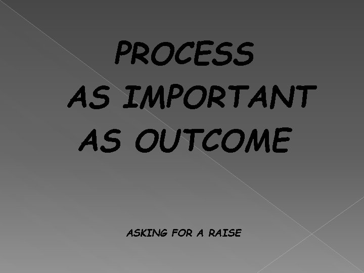 PROCESS AS IMPORTANT AS OUTCOME ASKING FOR A RAISE 