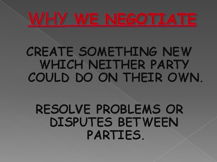 WHY WE NEGOTIATE CREATE SOMETHING NEW WHICH NEITHER PARTY COULD DO ON THEIR OWN.