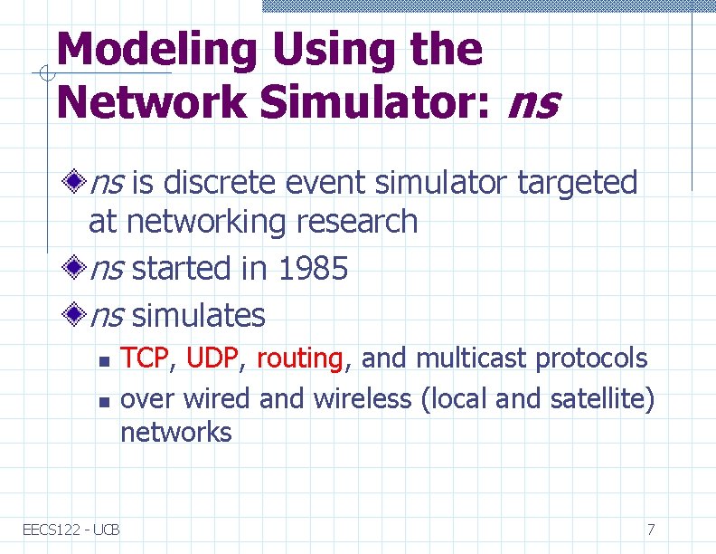 Modeling Using the Network Simulator: ns ns is discrete event simulator targeted at networking