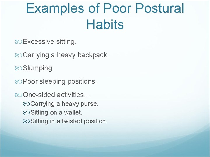 Examples of Poor Postural Habits Excessive sitting. Carrying a heavy backpack. Slumping. Poor sleeping