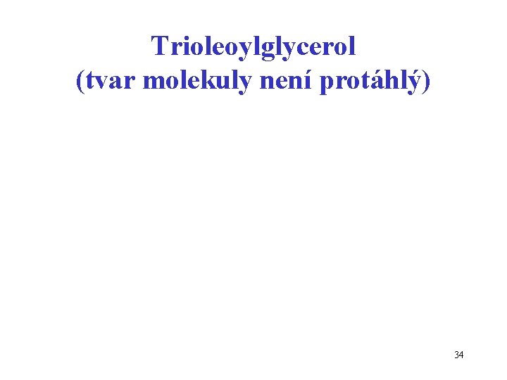 Trioleoylglycerol (tvar molekuly není protáhlý) 34 