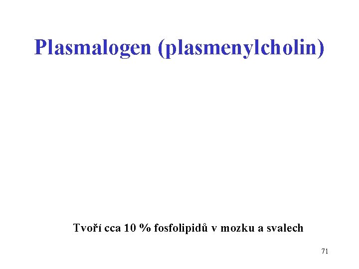 Plasmalogen (plasmenylcholin) Tvoří cca 10 % fosfolipidů v mozku a svalech 71 