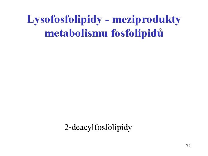 Lysofosfolipidy - meziprodukty metabolismu fosfolipidů 2 -deacylfosfolipidy 72 