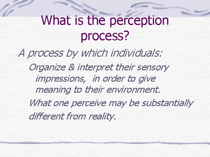 What is the perception process? A process by which individuals: Organize & interpret their