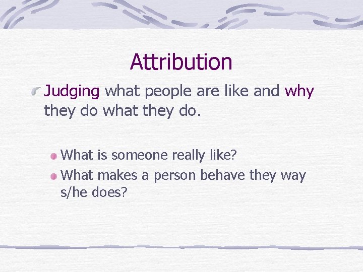 Attribution Judging what people are like and why they do what they do. What