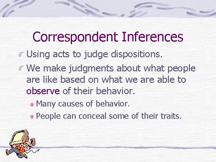 Correspondent Inferences Using acts to judge dispositions. We make judgments about what people are