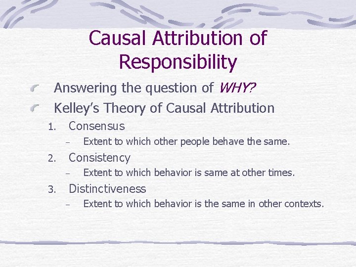 Causal Attribution of Responsibility Answering the question of WHY? Kelley’s Theory of Causal Attribution