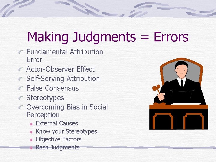 Making Judgments = Errors Fundamental Attribution Error Actor-Observer Effect Self-Serving Attribution False Consensus Stereotypes