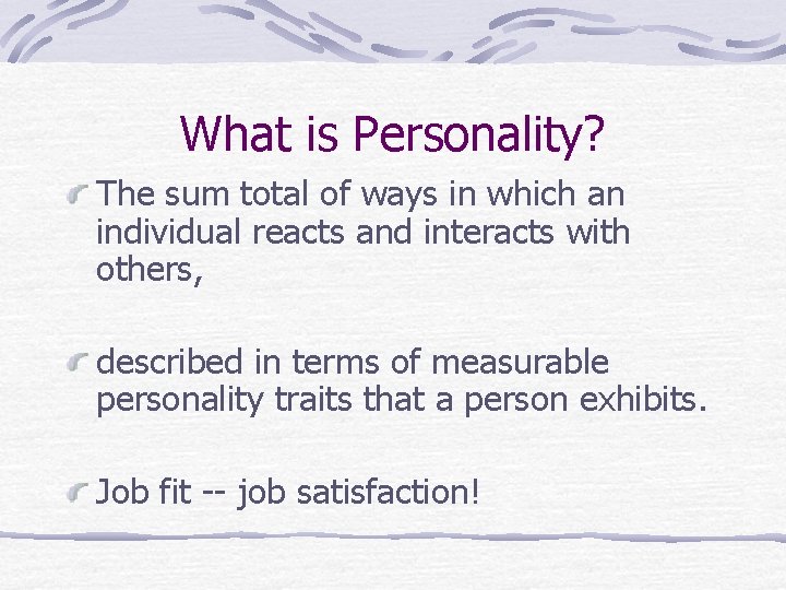 What is Personality? The sum total of ways in which an individual reacts and
