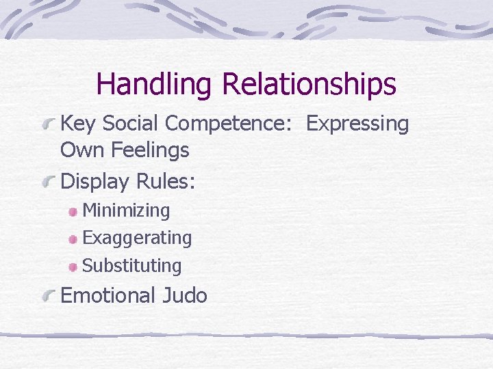 Handling Relationships Key Social Competence: Expressing Own Feelings Display Rules: Minimizing Exaggerating Substituting Emotional