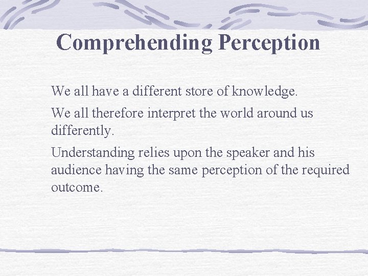 Comprehending Perception We all have a different store of knowledge. We all therefore interpret