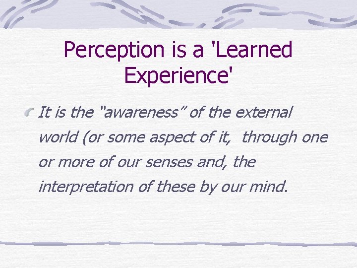 Perception is a 'Learned Experience' It is the “awareness” of the external world (or