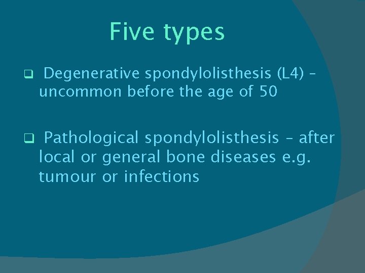Five types q Degenerative spondylolisthesis (L 4) – uncommon before the age of 50