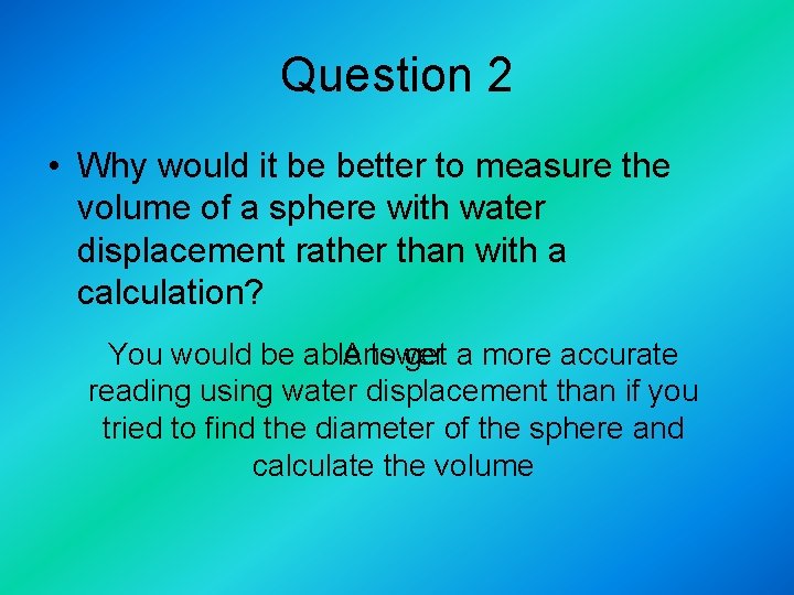 Question 2 • Why would it be better to measure the volume of a