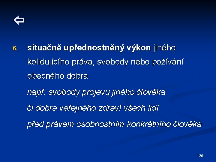  6. situačně upřednostněný výkon jiného kolidujícího práva, svobody nebo požívání obecného dobra např.